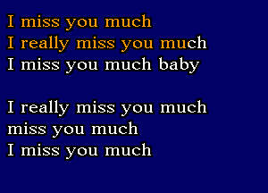 I miss you much
I really miss you much
I miss you much baby

I really miss you much
miss you much
I miss you much