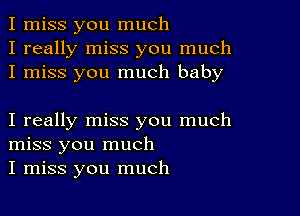 I miss you much
I really miss you much
I miss you much baby

I really miss you much
miss you much
I miss you much