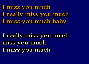 I miss you much
I really miss you much
I miss you much baby

I really miss you much
miss you much
I miss you much