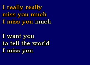 I really really
miss you much
I miss you much

I want you
to tell the world
I miss you