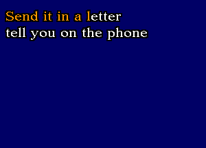 Send it in a letter
tell you on the phone