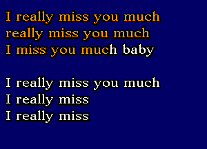 I really miss you much
really miss you much
I miss you much baby

I really miss you much
I really miss
I really miss