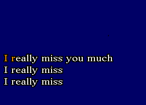 I really miss you much
I really miss
I really miss