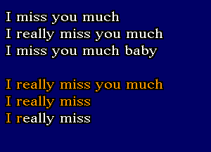 I miss you much
I really miss you much
I miss you much baby

I really miss you much
I really miss
I really miss