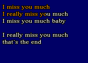 I miss you much
I really miss you much
I miss you much baby

I really miss you much
that's the end