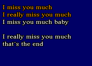 I miss you much
I really miss you much
I miss you much baby

I really miss you much
that's the end