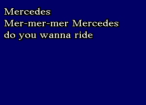 Mercedes

Mer-mer-mer Mercedes
do you wanna ride