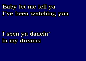 Baby let me tell ya
I've been watching you

I seen ya dancin'
in my dreams