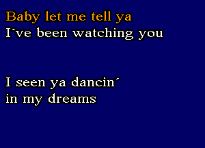 Baby let me tell ya
I've been watching you

I seen ya dancin'
in my dreams