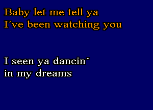 Baby let me tell ya
I've been watching you

I seen ya dancin'
in my dreams