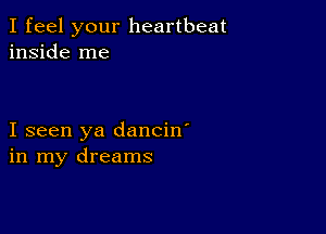 I feel your heartbeat
inside me

I seen ya dancin'
in my dreams