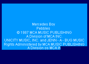 Mercedes Boy
Pebbles

(?)1987 MCAMUSIC PUBLISHING
A Dmsmn of MCA INC,
UNICITY MUSIC, INC and JENN - A- BUG MUSIC

Rights Administered by MCA MUSIC PUBLISHING
A DIVISIon os MCA lh