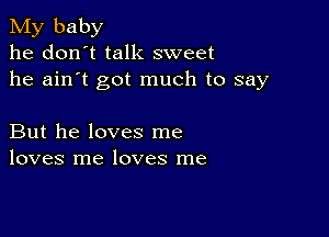 My baby
he don't talk sweet
he ain't got much to say

But he loves me
loves me loves me