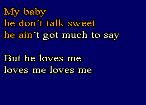 My baby
he don't talk sweet
he ain't got much to say

But he loves me
loves me loves me