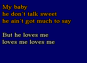 My baby
he don't talk sweet
he ain't got much to say

But he loves me
loves me loves me