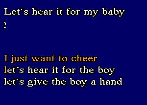 Let's hear it for my baby

I just want to cheer
let's hear it for the boy
let's give the boy a hand