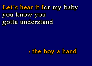 Let's hear it for my baby
you know you
gotta understand

- the boy a hand