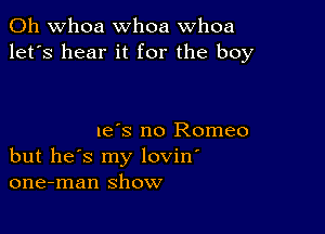 0h whoa whoa whoa
let's hear it for the boy

I63 no Romeo
but he's my lovin'
one-man show