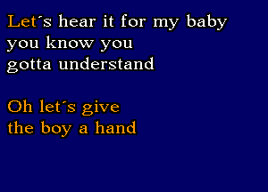 Let's hear it for my baby
you know you
gotta understand

Oh let's give
the boy a hand