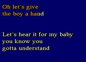 0h let's give
the boy a hand

Let's hear it for my baby
you know you
gotta understand