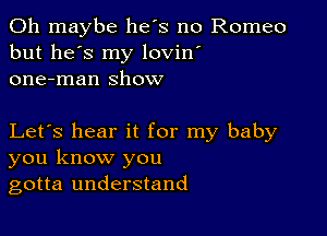 0h maybe he's no Romeo
but he's my lovin'
one-man show

Let's hear it for my baby
you know you
gotta understand