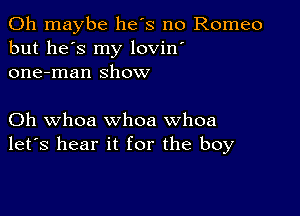 0h maybe he's no Romeo
but he's my lovin'
one-man show

Oh whoa whoa whoa
let's hear it for the boy