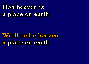 Ooh heaven is
a place on earth

XVe'll make heaven
a place on earth