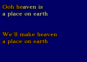 Ooh heaven is
a place on earth

XVe'll make heaven
a place on earth