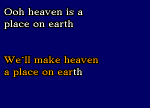 Ooh heaven is a
place on earth

XVe'll make heaven
a place on earth