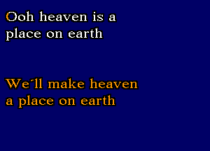 Ooh heaven is a
place on earth

XVe'll make heaven
a place on earth