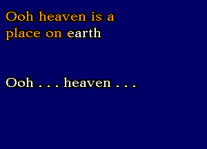 Ooh heaven is a
place on earth

Ooh . . . heaven . . .