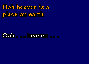 Ooh heaven is a
place on earth

Ooh . . . heaven . . .