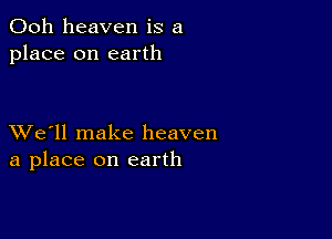 Ooh heaven is a
place on earth

XVe'll make heaven
a place on earth