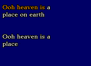 Ooh heaven is a
place on earth

Ooh heaven is a
place