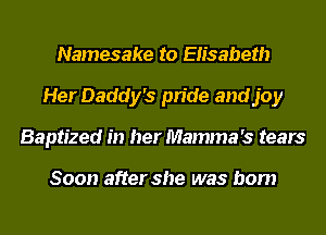 Namesake to Elisabeth
Her Daddy's pride and joy
Baptized in her Mamma 's tears

Soon after she was born