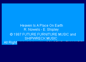 Heaven Is A Place On Eanh
R Nowels - E Shipley

Q1987 FUTURE FURNITURE MUSIC and
SHIPWRECK MUSIC
AllRight V ...-- - -.......V