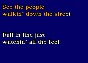 See the people
walkin' down the street

Fall in line just
watchin all the feet