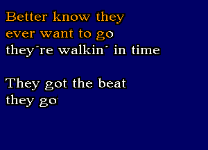 Better know they
ever want to go
they're walkin' in time

They got the beat
they go