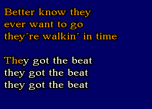 Better know they
ever want to go
they're walkin' in time

They got the beat
they got the beat
they got the beat