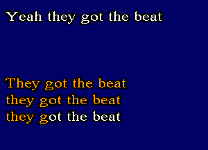 Yeah they got the beat

They got the beat
they got the beat
they got the beat