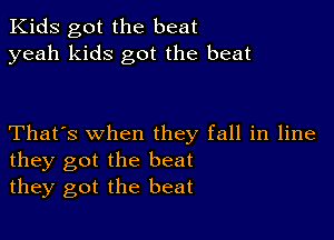 Kids got the beat
yeah kids got the beat

That's when they fall in line
they got the beat
they got the beat