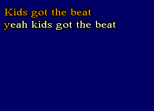 Kids got the beat
yeah kids got the beat