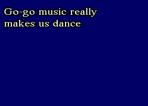 Go-go music really
makes us dance