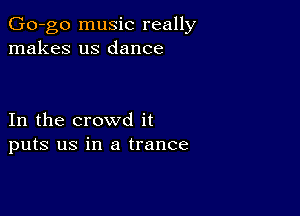 Go-go music really
makes us dance

In the crowd it
puts us in a trance