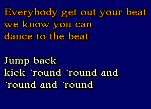 Everybody get out your beat
we know you can
dance to the beat

Jump back
kick Tound Tound and
Tound and Tound