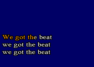 XVe got the beat
we got the beat
we got the beat