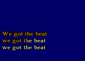 XVe got the beat
we got the beat
we got the beat