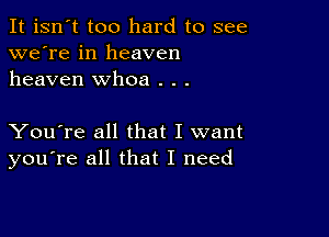 It isn't too hard to see
we're in heaven
heaven whoa . . .

You're all that I want
you're all that I need