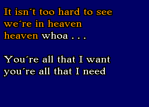 It isn't too hard to see
we're in heaven
heaven whoa . . .

You're all that I want
you're all that I need