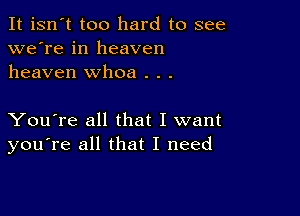 It isn't too hard to see
we're in heaven
heaven whoa . . .

You're all that I want
you're all that I need